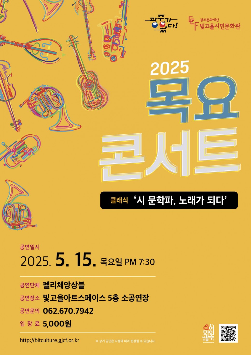 ㅇ 공 연 명 : 목요콘서트 &lt;시 문학파, 노래가 되다&gt;ㅇ 공연장르 : 클래식ㅇ 공연단체 : 펠리체 앙상블ㅇ 공연일시 : 2025. 5. 15.(목) 19:30 ~ㅇ 공연장소 : 빛고을아트스페이스 5층 소공연장ㅇ 입 장 료 : 5,000원ㅇ 공연문의 : 062-670-7942