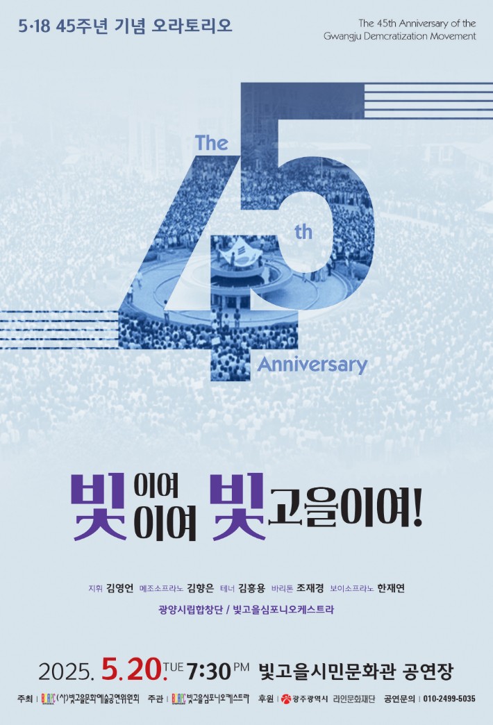 ㅇ 공연명 : 5.18 45주년 기념 오라토리오 &lt;빛이여 빛이여 빛고을이여!&gt;ㅇ 공연일시 : 2025. 5. 20.(화) 19:30 ~ 21:00ㅇ 공연장소 : 빛고을시민문화관 2층 공연장