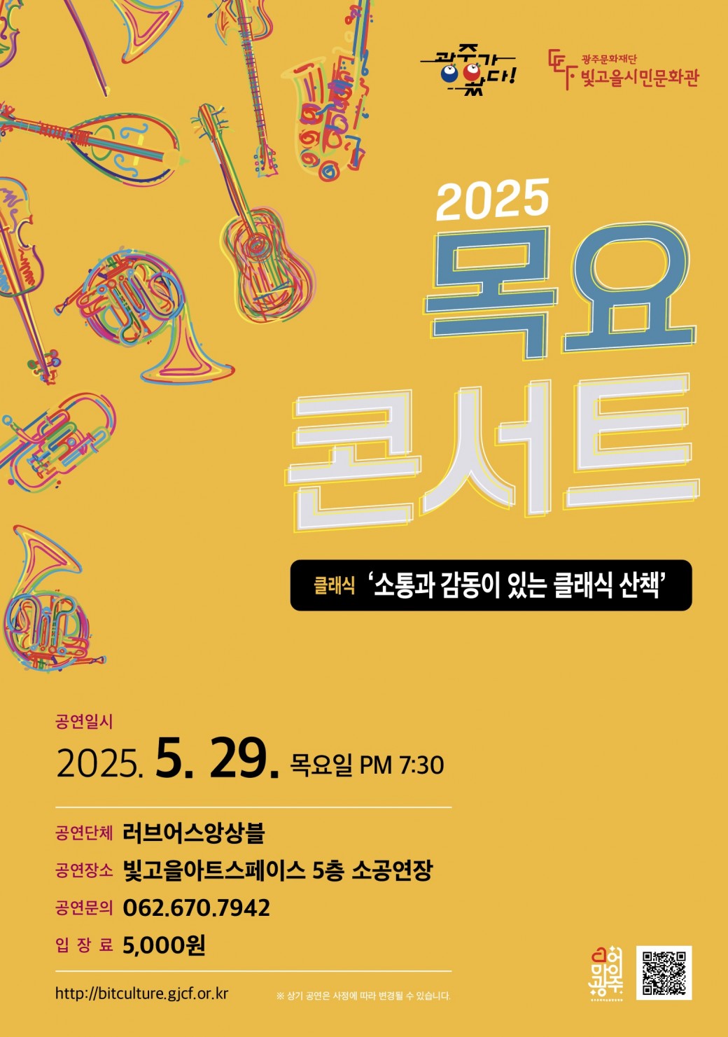 ㅇ 공 연 명 : 목요콘서트 &lt;소통과 감동이 있는 클래식 산책&gt;ㅇ 공연장르 : 클래식ㅇ 공연단체 : 러브어스앙상블ㅇ 공연일시 : 2025. 5. 29.(목) 19:30 ~ㅇ 공연장소 : 빛고을아트스페이스 5층 소공연장ㅇ 입 장 료 : 5,000원ㅇ 공연문의 : 062-670-7942