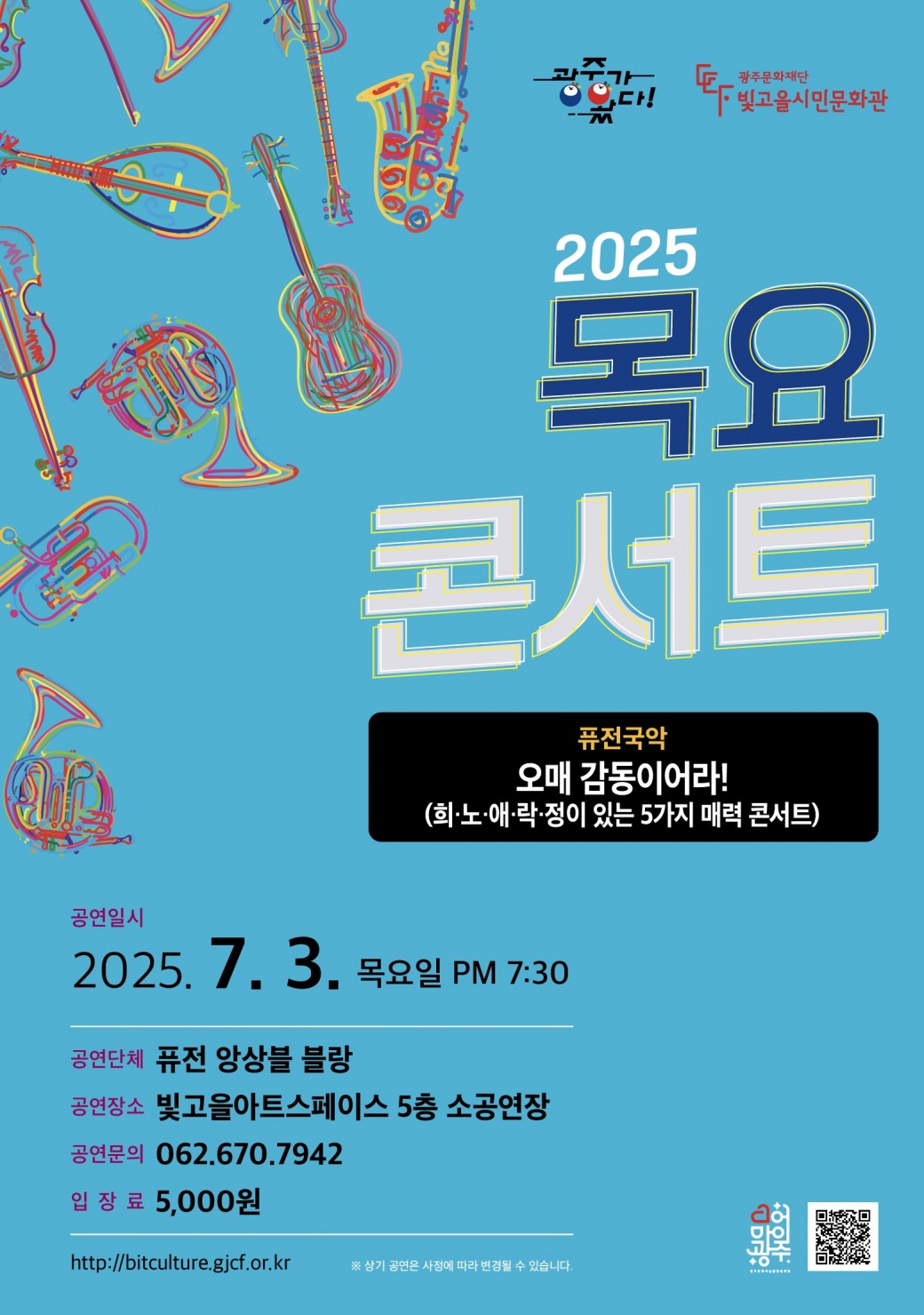 ㅇ 공 연 명 : 목요콘서트 &lt;오매 감동이어라 ! (희·노·애·락·정이 있는 5가지 매력 콘서트)&gt;ㅇ 공연장르 : 국악ㅇ 공연단체 : 퓨전 앙상블 블랑ㅇ 공연일시 : 2025. 7. 3.(목) 19:30 ~ㅇ 공연장소 : 빛고을아트스페이스 5층 소공연장ㅇ 입 장 료 : 5,000원ㅇ 공연문의 : 062-670-7942